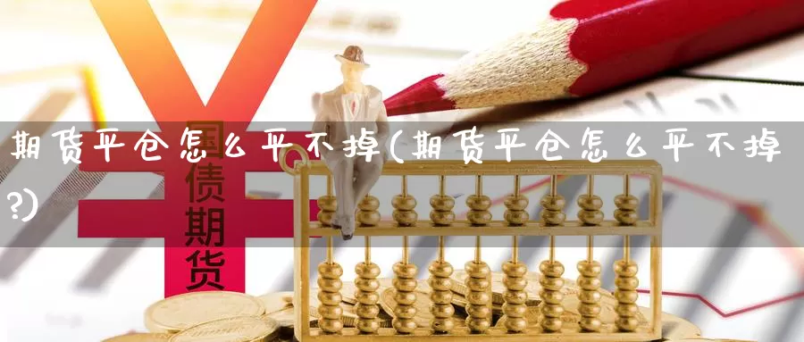 期货平仓怎么平不掉(期货平仓怎么平不掉?)_https://www.ercigouzaozhubeng.com_A股市场_第1张