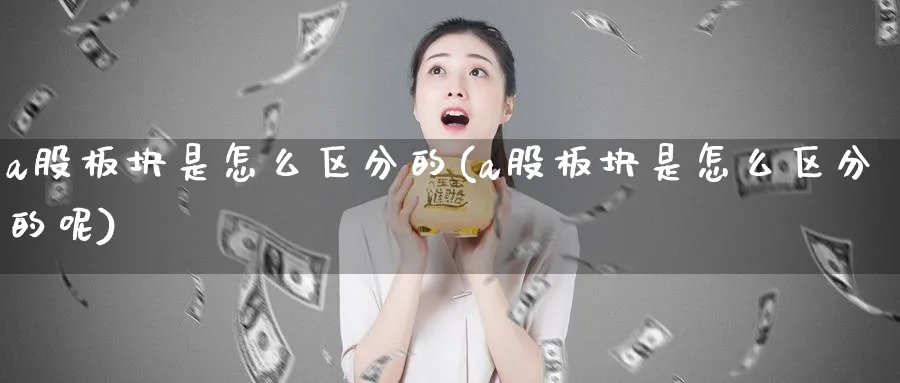 a股板块是怎么区分的(a股板块是怎么区分的呢)_https://www.ercigouzaozhubeng.com_A股市场_第1张