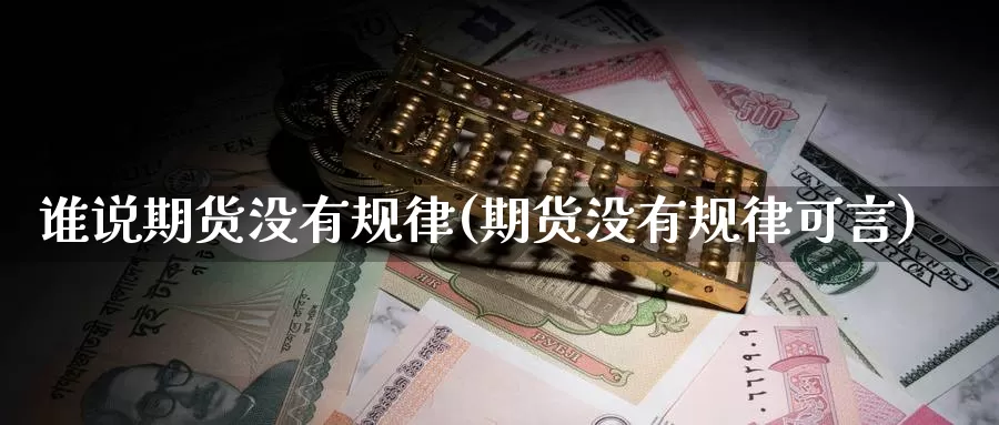 谁说期货没有规律(期货没有规律可言)_https://www.ercigouzaozhubeng.com_内盘期货_第1张