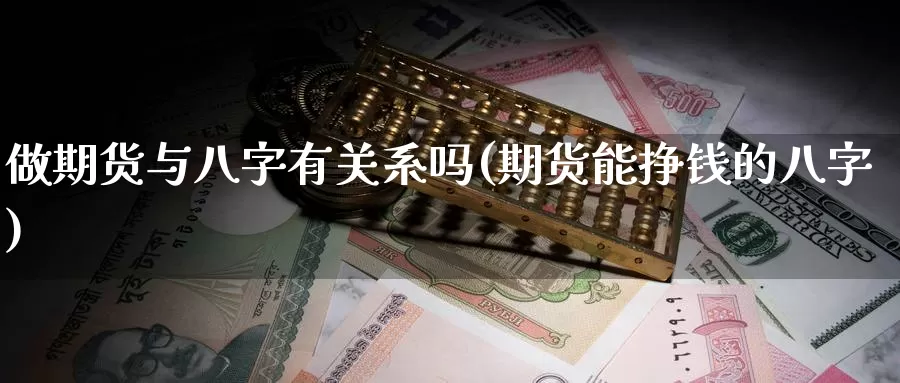 做期货与八字有关系吗(期货能挣钱的八字)_https://www.ercigouzaozhubeng.com_恒指期货_第1张