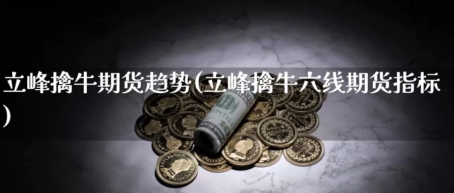 立峰擒牛期货趋势(立峰擒牛六线期货指标)_https://www.ercigouzaozhubeng.com_期货分析_第1张