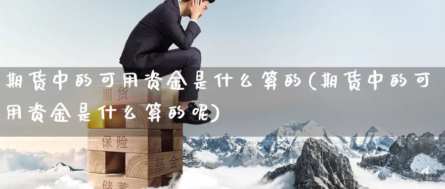 期货中的可用资金是什么算的(期货中的可用资金是什么算的呢)_https://www.ercigouzaozhubeng.com_K线技巧_第1张