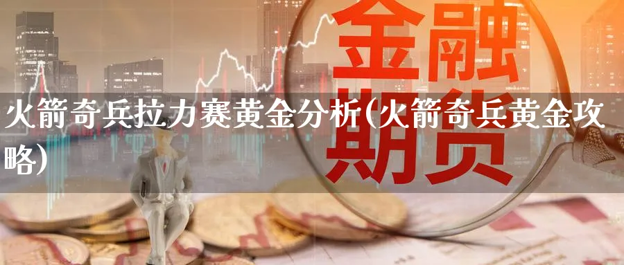 火箭奇兵拉力赛黄金分析(火箭奇兵黄金攻略)_https://www.ercigouzaozhubeng.com_黄金_第1张