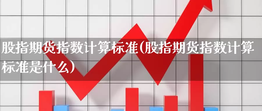 股指期货指数计算标准(股指期货指数计算标准是什么)_https://www.ercigouzaozhubeng.com_恒指期货_第1张