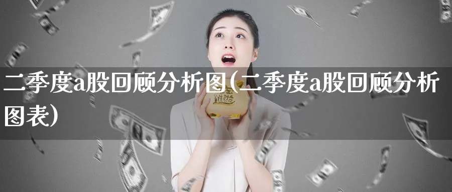 二季度a股回顾分析图(二季度a股回顾分析图表)_https://www.ercigouzaozhubeng.com_A股走势_第1张