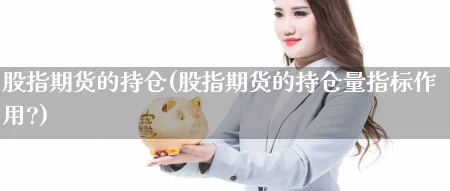 股指期货的持仓(股指期货的持仓量指标作用?)_https://www.ercigouzaozhubeng.com_期货入门_第1张