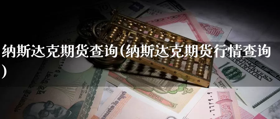 纳斯达克期货查询(纳斯达克期货行情查询)_https://www.ercigouzaozhubeng.com_实时热闻_第1张