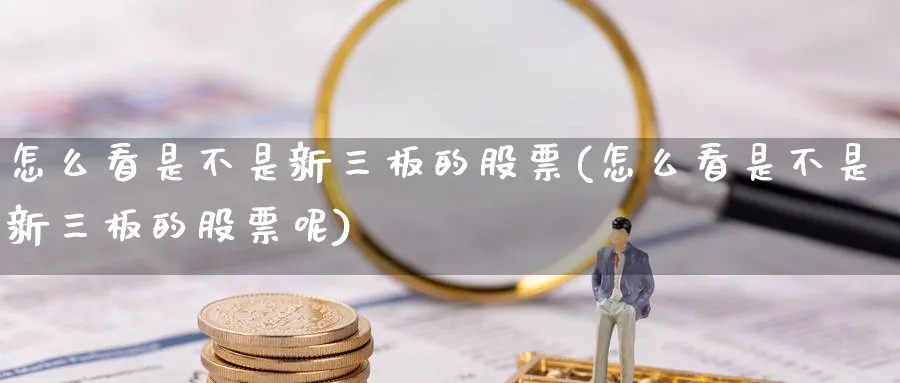 怎么看是不是新三板的股票(怎么看是不是新三板的股票呢)_https://www.ercigouzaozhubeng.com_期货_第1张