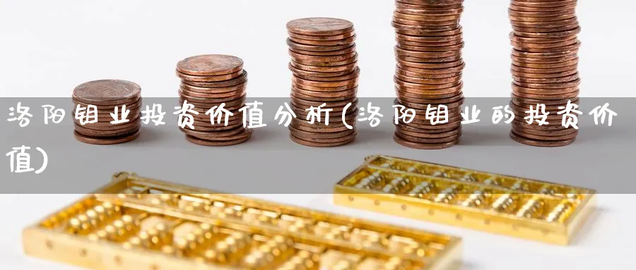 洛阳钼业投资价值分析(洛阳钼业的投资价值)_https://www.ercigouzaozhubeng.com_理财技巧_第1张