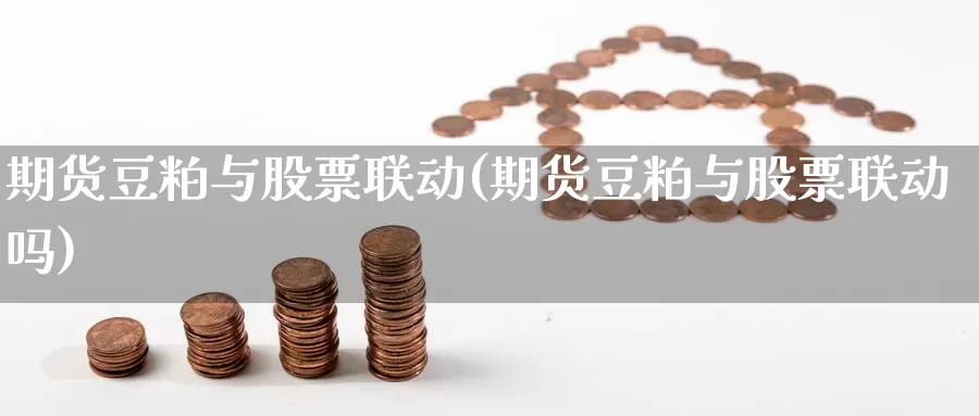 期货豆粕与股票联动(期货豆粕与股票联动吗)_https://www.ercigouzaozhubeng.com_期货分析_第1张