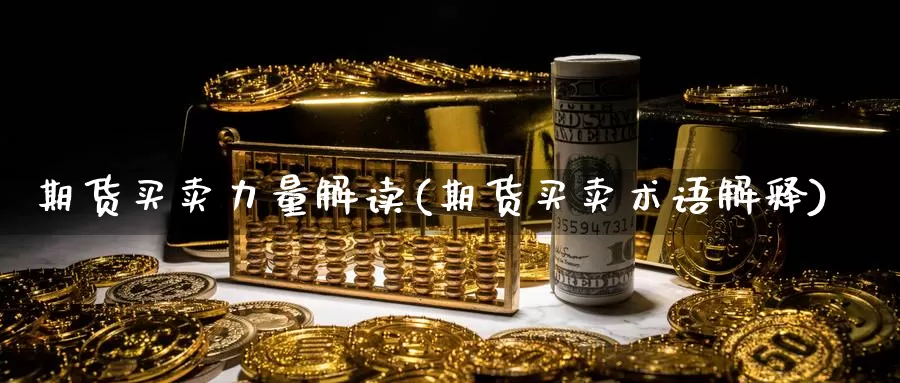 期货买卖力量解读(期货买卖术语解释)_https://www.ercigouzaozhubeng.com_K线中心_第1张