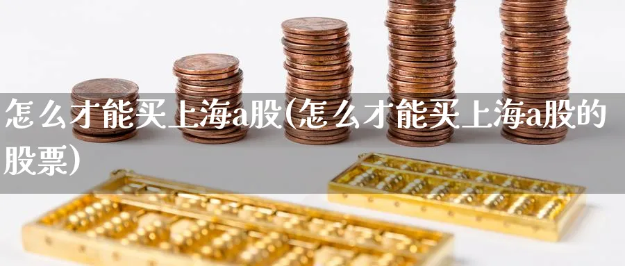 怎么才能买上海a股(怎么才能买上海a股的股票)_https://www.ercigouzaozhubeng.com_A股市场_第1张