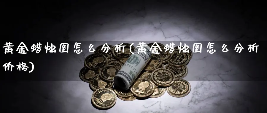 黄金蜡烛图怎么分析(黄金蜡烛图怎么分析价格)_https://www.ercigouzaozhubeng.com_黄金_第1张