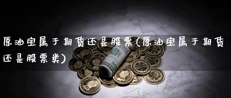 原油宝属于期货还是股票(原油宝属于期货还是股票类)_https://www.ercigouzaozhubeng.com_外汇分析_第1张