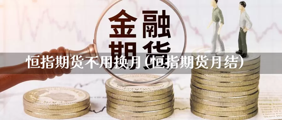 恒指期货不用换月(恒指期货月结)_https://www.ercigouzaozhubeng.com_期货百科_第1张