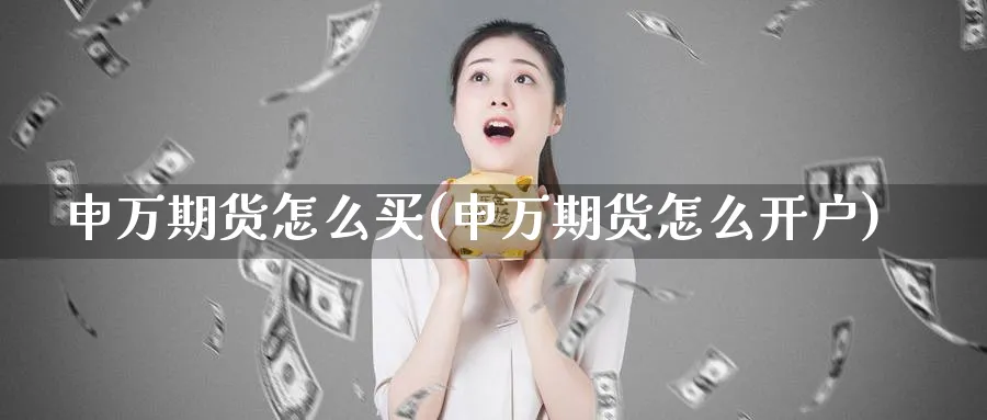 申万期货怎么买(申万期货怎么开户)_https://www.ercigouzaozhubeng.com_期货_第1张