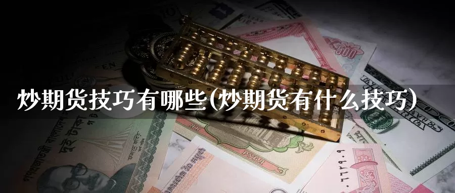 炒期货技巧有哪些(炒期货有什么技巧)_https://www.ercigouzaozhubeng.com_期货技术_第1张