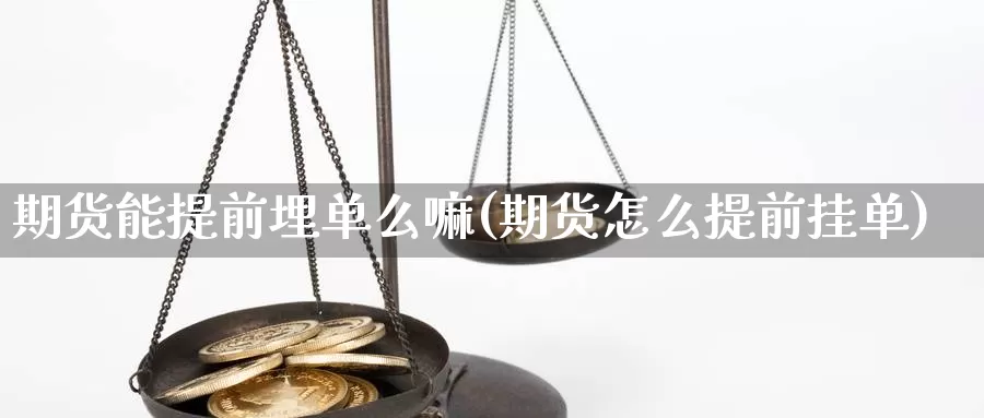 期货能提前埋单么嘛(期货怎么提前挂单)_https://www.ercigouzaozhubeng.com_外汇分析_第1张