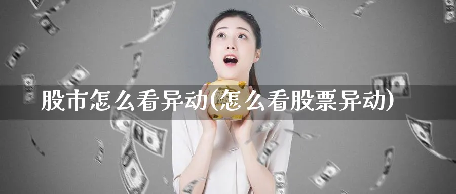 股市怎么看异动(怎么看股票异动)_https://www.ercigouzaozhubeng.com_股市要闻_第1张