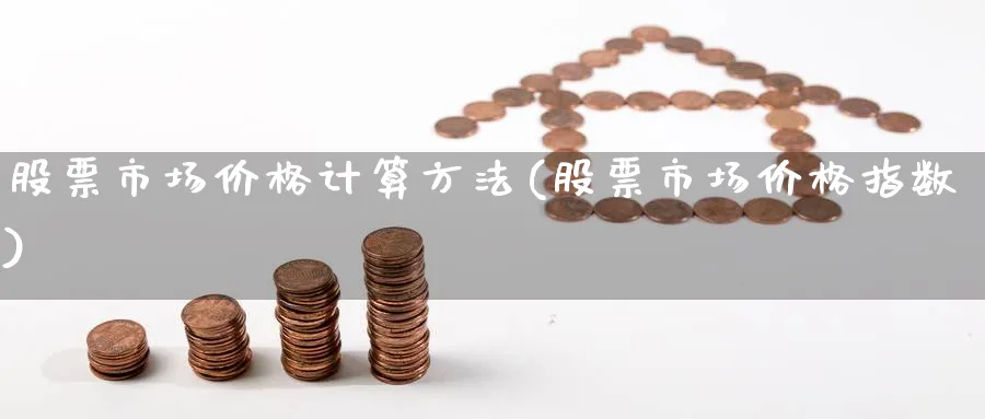 股票市场价格计算方法(股票市场价格指数)_https://www.ercigouzaozhubeng.com_股票市场_第1张