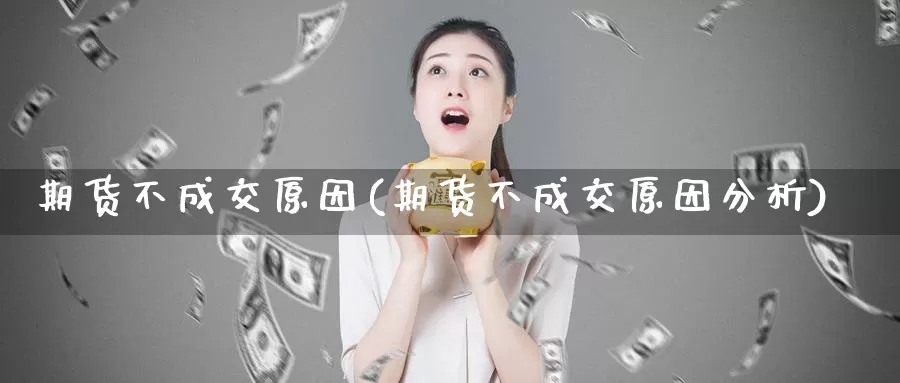 期货不成交原因(期货不成交原因分析)_https://www.ercigouzaozhubeng.com_黄金资讯_第1张