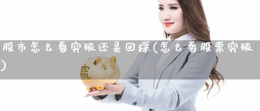 股市怎么看突破还是回踩(怎么看股票突破)_https://www.ercigouzaozhubeng.com_股市要闻_第1张