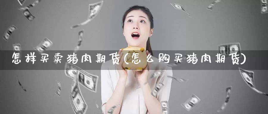 怎样买卖猪肉期货(怎么购买猪肉期货)_https://www.ercigouzaozhubeng.com_K线技巧_第1张