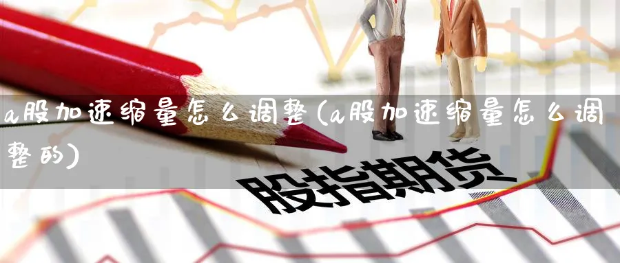 a股加速缩量怎么调整(a股加速缩量怎么调整的)_https://www.ercigouzaozhubeng.com_A股走势_第1张