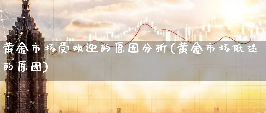 黄金市场受欢迎的原因分析(黄金市场低迷的原因)_https://www.ercigouzaozhubeng.com_黄金_第1张